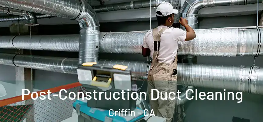  Post-Construction Duct Cleaning Griffin - GA