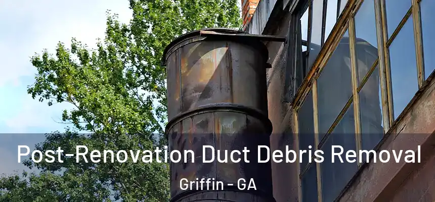 Post-Renovation Duct Debris Removal Griffin - GA